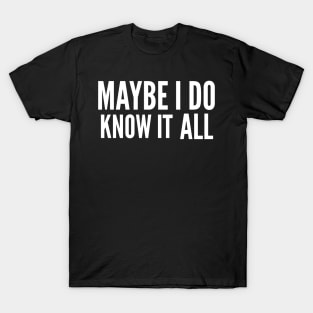 Maybe I do know it all T-Shirt